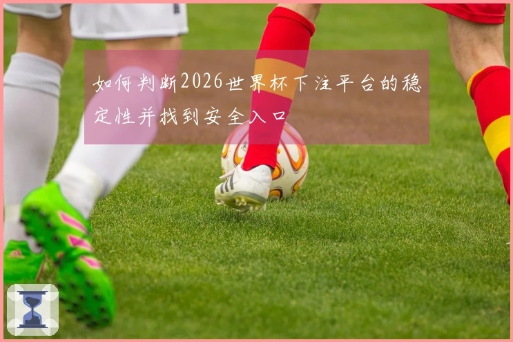 如何判断2026世界杯下注平台的稳定性并找到安全入口